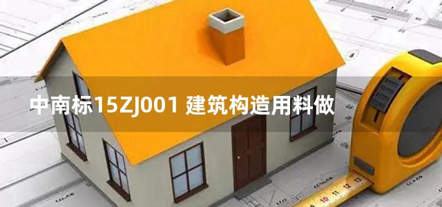 中南标15ZJ001 建筑构造用料做法图集